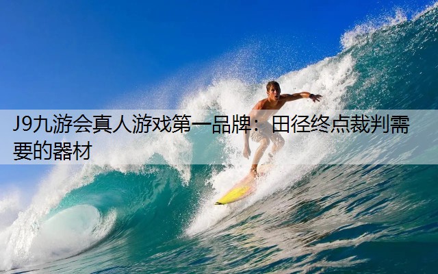 J9九游会真人游戏第一品牌：田径终点裁判需要的器材