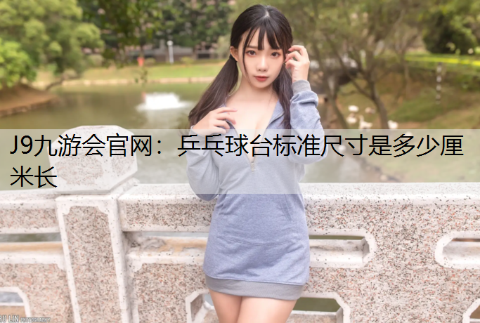 J9九游会官网：乒乓球台标准尺寸是多少厘米长