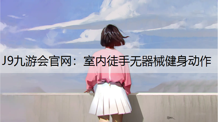 J9九游会官网：室内徒手无器械健身动作