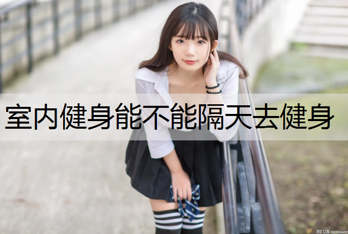 室内健身能不能隔天去健身