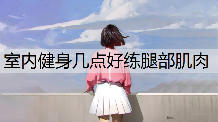 室内健身几点好练腿部肌肉