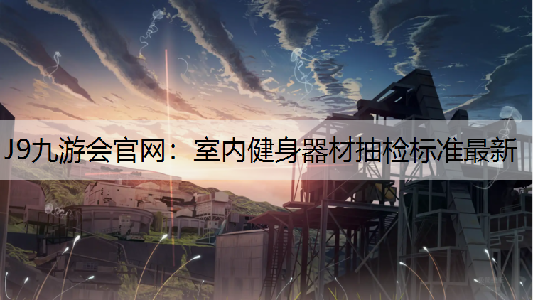 J9九游会官网：室内健身器材抽检标准最新