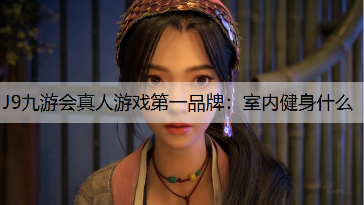J9九游会真人游戏第一品牌：室内健身什么