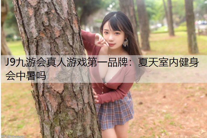 J9九游会真人游戏第一品牌：夏天室内健身会中暑吗