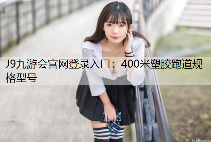 J9九游会官网登录入口：400米塑胶跑道规格型号