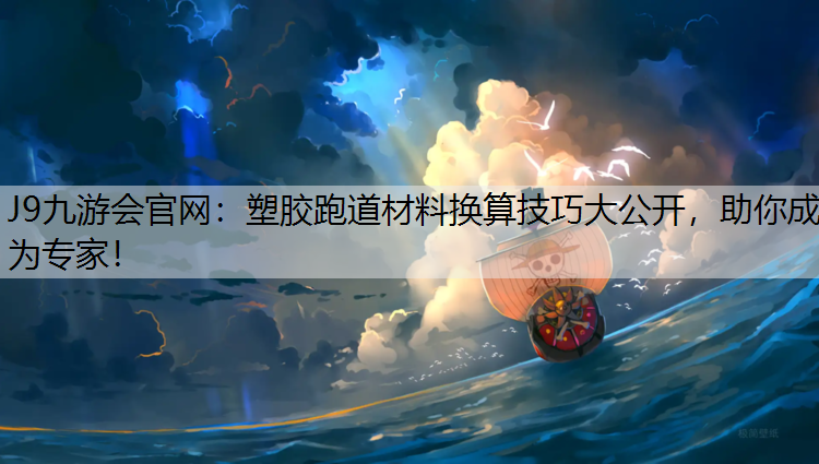 J9九游会官网：塑胶跑道材料换算技巧大公开，助你成为专家！