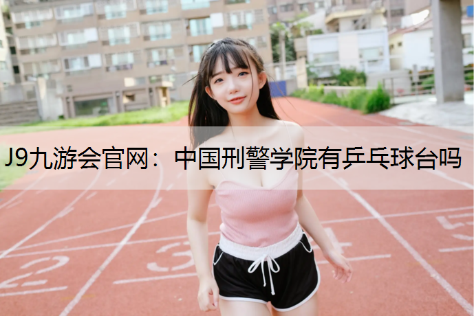 中国刑警学院有乒乓球台吗