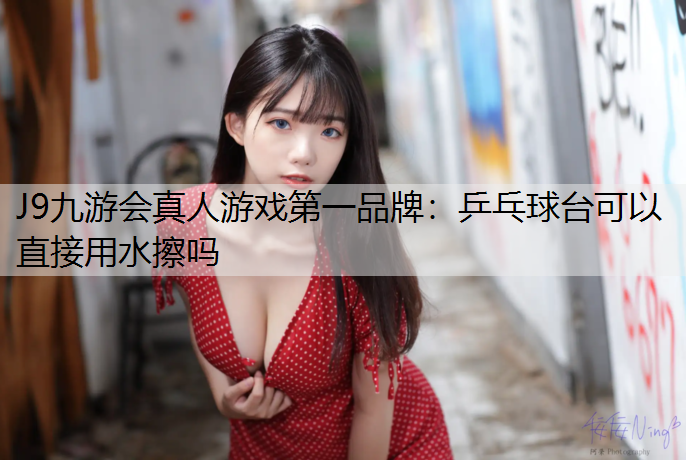 乒乓球台可以直接用水擦吗
