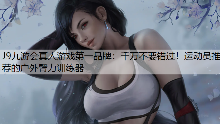 千万不要错过！运动员推荐的户外臂力训练器