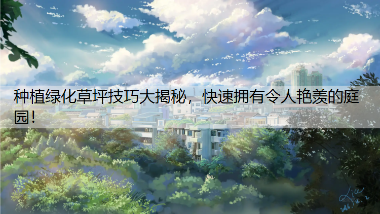 种植绿化草坪技巧大揭秘，快速拥有令人艳羡的庭园！